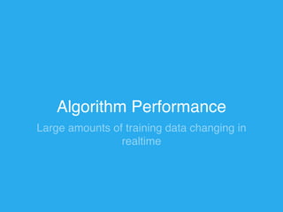 Algorithm Performance 
Large amounts of training data changing in 
realtime 
 