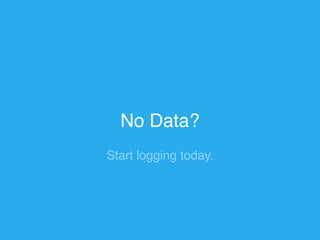 No Data? 
Start logging today. 
 