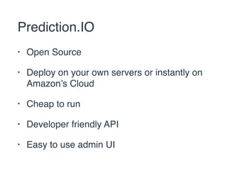 Prediction.IO 
• Open Source 
• Deploy on your own servers or instantly on 
Amazon’s Cloud 
• Cheap to run 
• Developer friendly API 
• Easy to use admin UI 
 