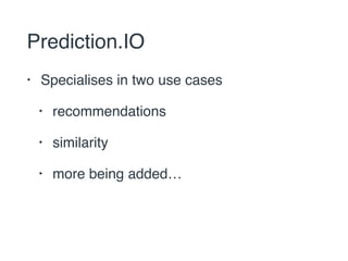 Prediction.IO 
• Specialises in two use cases 
• recommendations 
• similarity 
• more being added… 
 