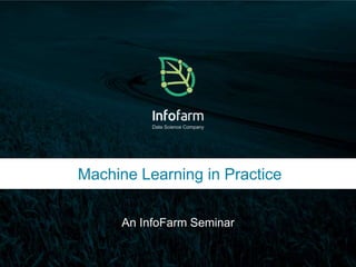 Data Science Company 
Machine Learning in Practice 
An InfoFarm Seminar 
Veldkant 33A, Kontich ● info@infofarm.be ● www.infofarm.be 
 