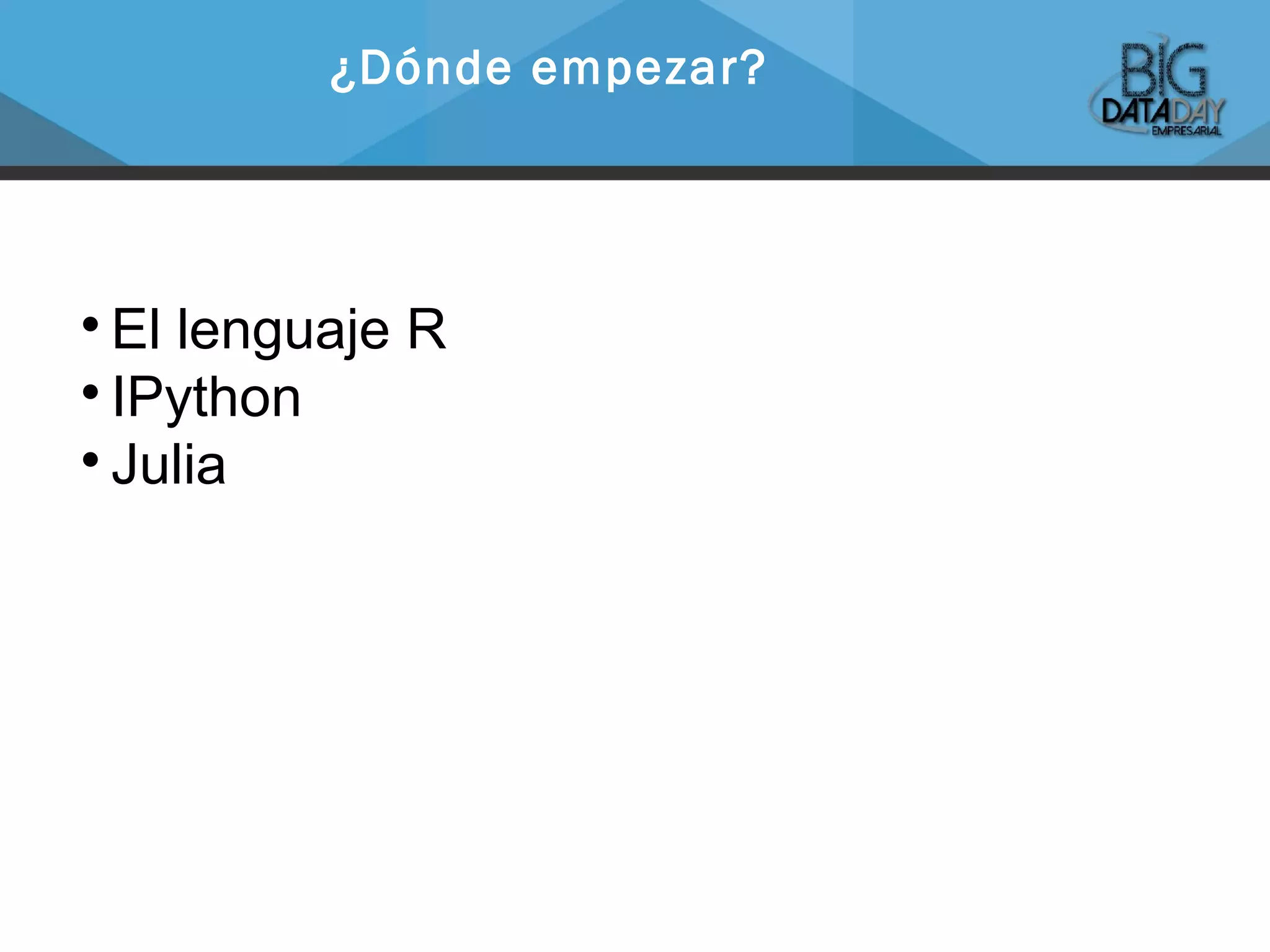 
El lenguaje R

IPython

Julia
¿Dónde empezar?
 