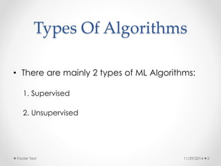 Types Of Algorithms 
• There are mainly 2 types of ML Algorithms: 
1. Supervised 
2. Unsupervised 
Footer Text 11/29/2014 5 
 