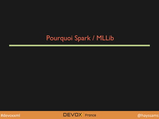 @YourTwiDerHandle	
  @YourTwiDerHandle	
  @hayssams	
  #devoxxml	
  
Pourquoi Spark / MLLib
 