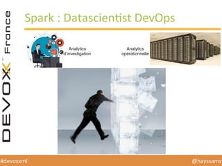 @hayssams	
  #devoxxml	
  
Spark	
  :	
  DatascienHst	
  DevOps	
  
Analytics
d’investigation
Analytics
opérationnelle
 