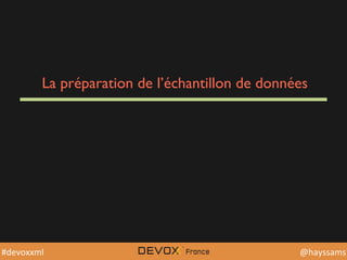 @YourTwiDerHandle	
  @YourTwiDerHandle	
  @hayssams	
  #devoxxml	
  
La préparation de l’échantillon de données
 