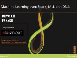 @hayssams	
  #devoxxml	
  
Machine	
  Learning	
  avec	
  Spark,	
  MLLib	
  et	
  D3.js	
  
Hayssam Saleh
blog.ebiznext.com
slideshare.net/hayssamsaleh1
 