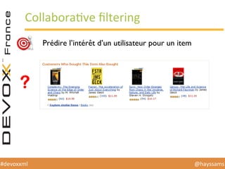 @hayssams	
  #devoxxml	
  
CollaboraHve	
  ﬁltering	
  
Prédire l’intérêt d’un utilisateur pour un item
 