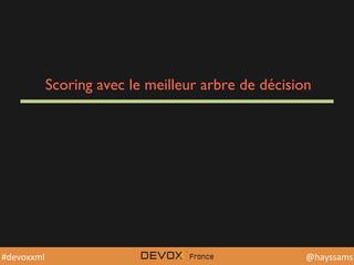 @YourTwiDerHandle	
  @YourTwiDerHandle	
  @hayssams	
  #devoxxml	
  
Scoring avec le meilleur arbre de décision
 