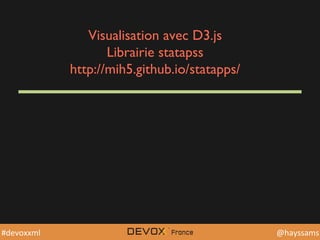 @YourTwiDerHandle	
  @YourTwiDerHandle	
  @hayssams	
  #devoxxml	
  
Visualisation avec D3.js
Librairie statapss
http://mih5.github.io/statapps/
 