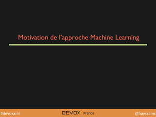 @YourTwiDerHandle	
  @YourTwiDerHandle	
  @hayssams	
  #devoxxml	
  
Motivation de l’approche Machine Learning
 