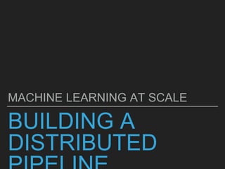 BUILDING A
DISTRIBUTED
MACHINE LEARNING AT SCALE
 