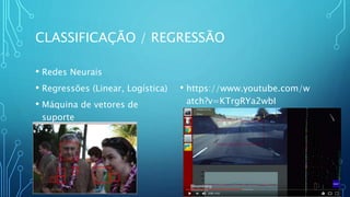 CLASSIFICAÇÃO / REGRESSÃO
• Redes Neurais
• Regressões (Linear, Logística)
• Máquina de vetores de
suporte
• https://www.youtube.com/w
atch?v=KTrgRYa2wbI
 