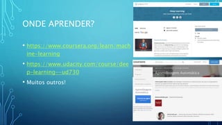 ONDE APRENDER?
• https://www.coursera.org/learn/mach
ine-learning
• https://www.udacity.com/course/dee
p-learning--ud730
• Muitos outros!
 