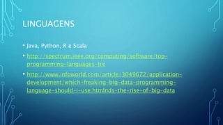 LINGUAGENS
• Java, Python, R e Scala
• http://spectrum.ieee.org/computing/software/top-
programming-languages-tre
• http://www.infoworld.com/article/3049672/application-
development/which-freaking-big-data-programming-
language-should-i-use.htmlnds-the-rise-of-big-data
 