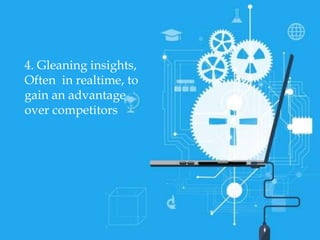 Machine4. Gleaning insights,
Often in realtime, to
gain an advantage
over competitors
 