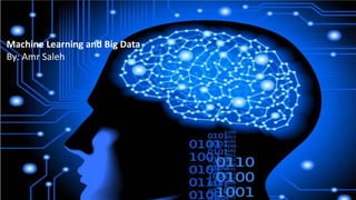Machine Learning and Big Data
By: Amr Saleh