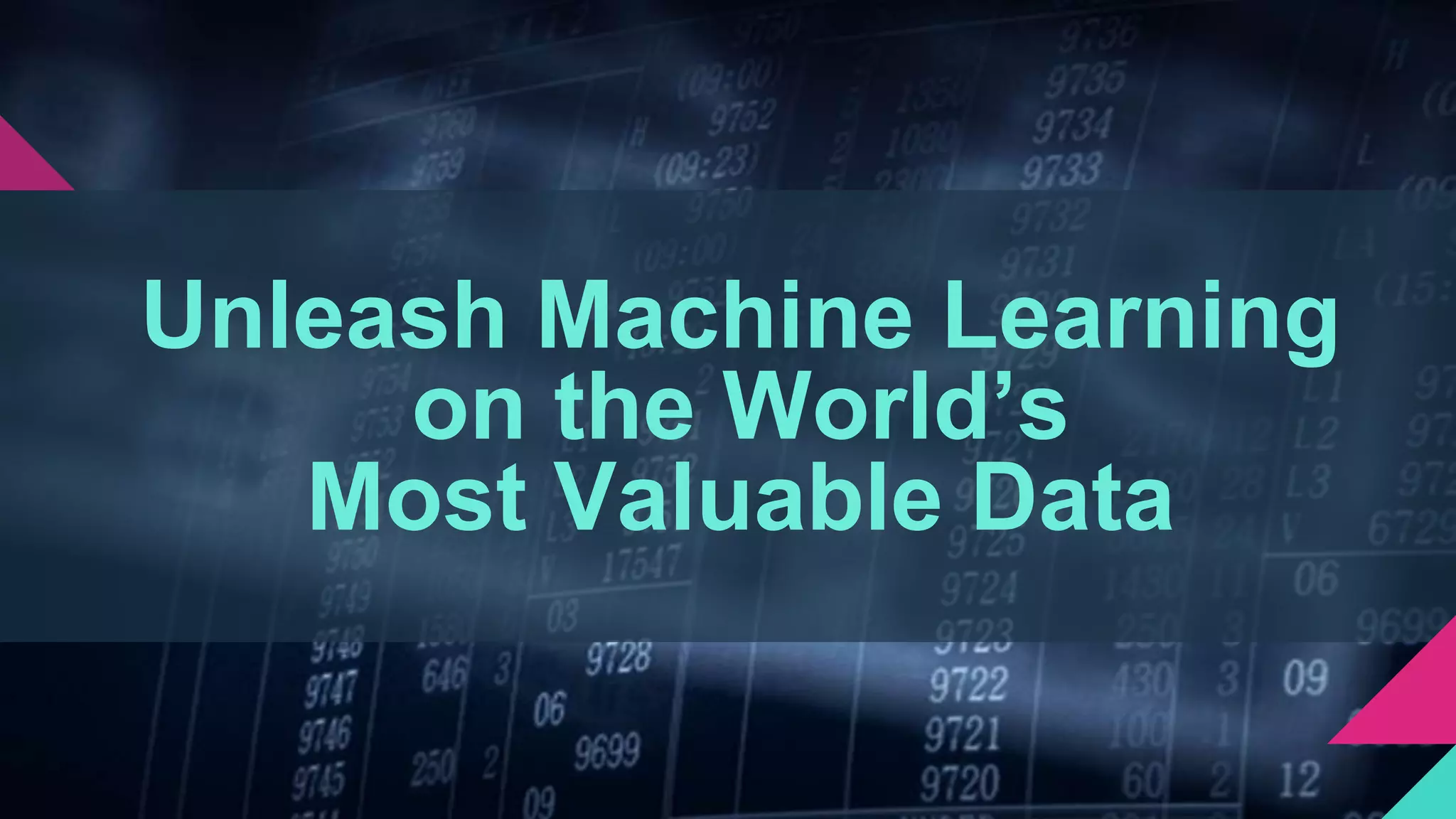 Unleash Machine Learning
on the World’s
Most Valuable Data
 