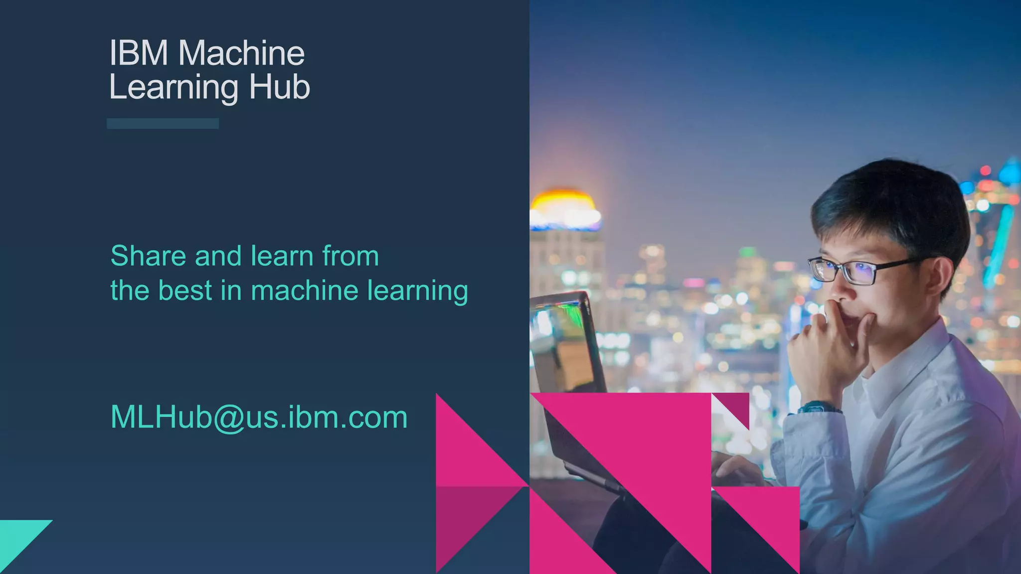 Share and learn from
the best in machine learning
IBM Machine
Learning Hub
MLHub@us.ibm.com
 