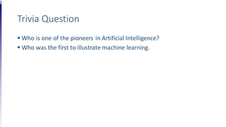 Trivia Question
 Who is one of the pioneers in Artificial Intelligence?
 Who was the first to illustrate machine learning.
 