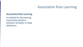 Association Rule Learning
Association Rule Learning
A method for discovering
interesting relations
between variables in large
databases.
 