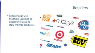 Retailers
 Retailers can use
Machine Learning to
determine fast and
slow moving products.
 