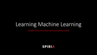 Learning	Machine	Learning
A	little	intro	to	a	(not	that	complex)	world
 