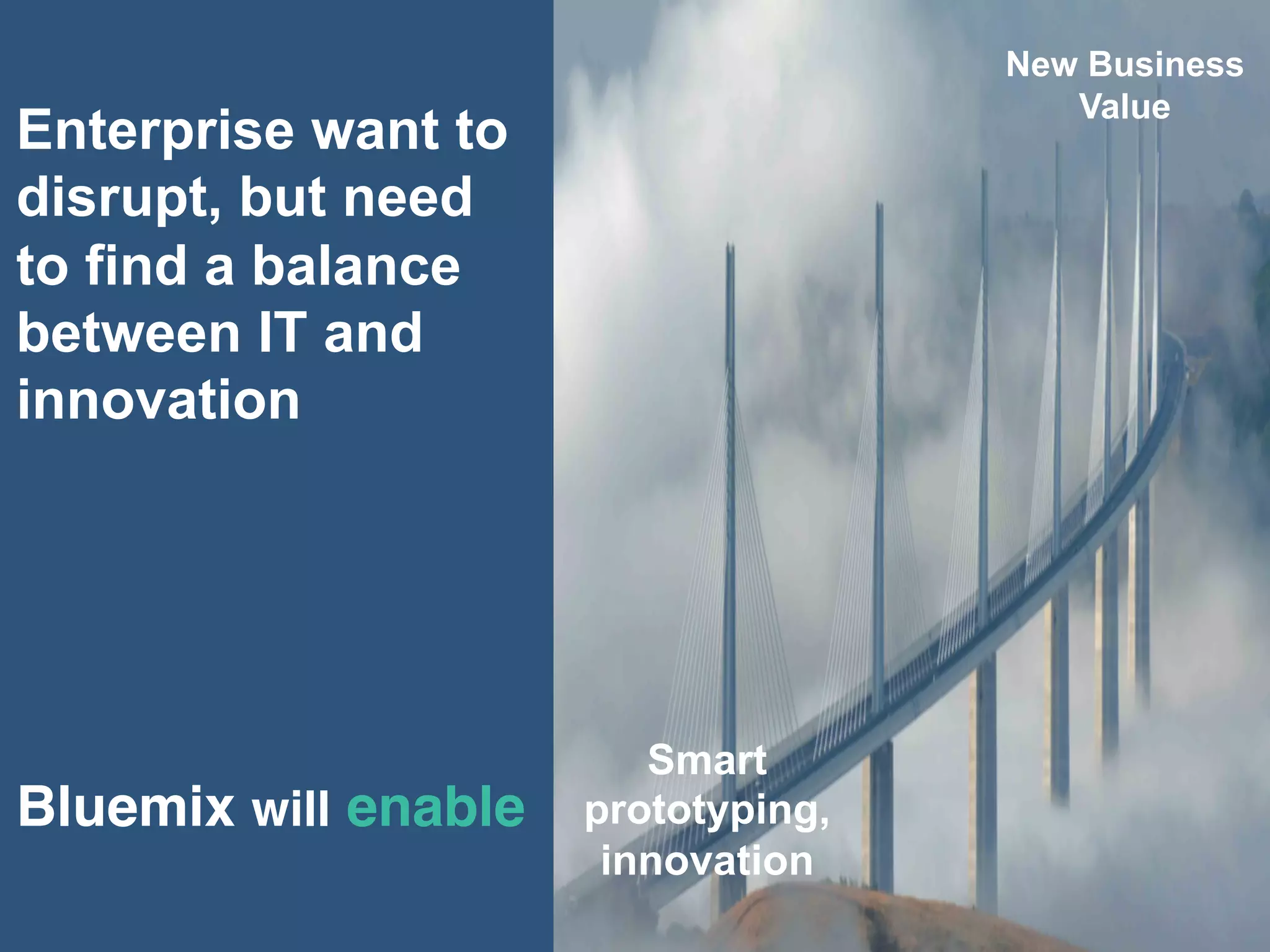 Enterprise want to
disrupt, but need
to find a balance
between IT and
innovation
Bluemix will enable
New Business
Value
Smart
prototyping,
innovation
 