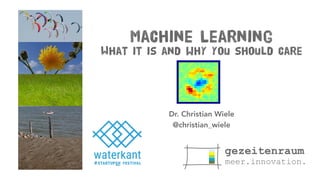 Machine Learning
What it is and why you should care
Dr. Christian Wiele
@christian_wiele
 