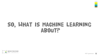©2017 gezeitenraum
So, What is Machine learning
about?
12
 