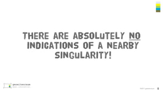 ©2017 gezeitenraum
There are absolutely no
indications of a nearby
singularity!
6
 