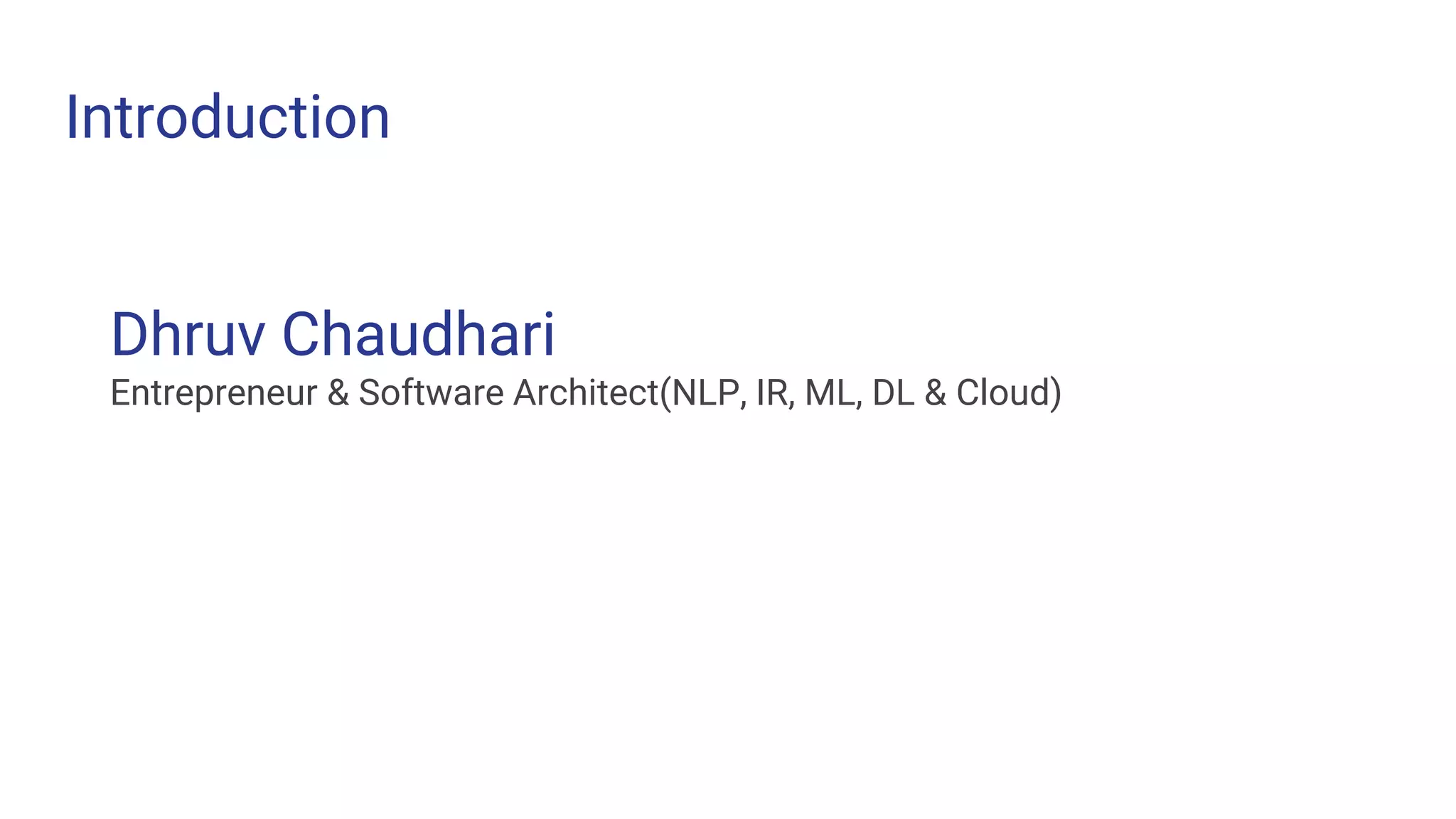 Introduction
Dhruv Chaudhari
Entrepreneur & Software Architect(NLP, IR, ML, DL & Cloud)
 