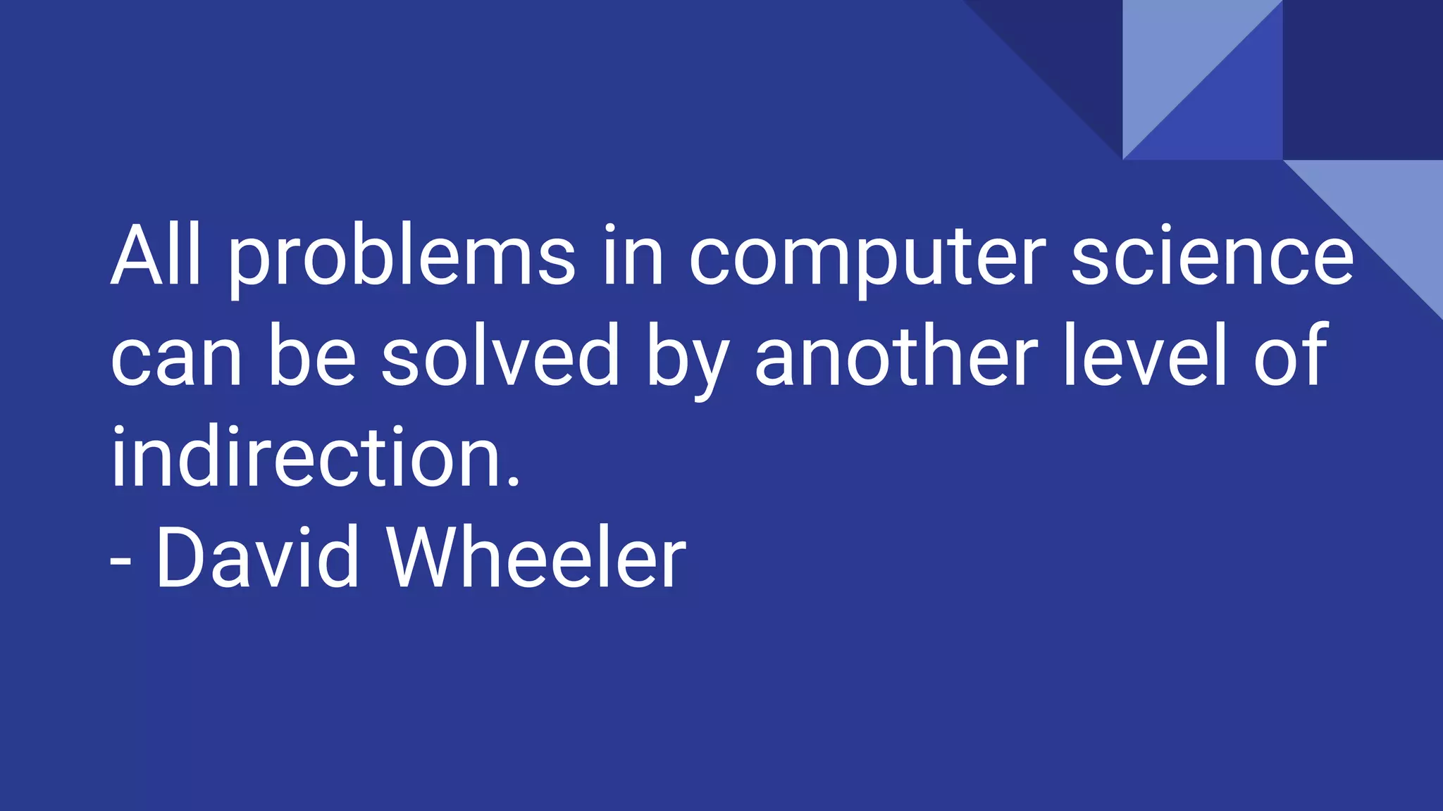 All problems in computer science
can be solved by another level of
indirection.
- David Wheeler
 