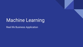 Machine Learning
Real life Business Application
 