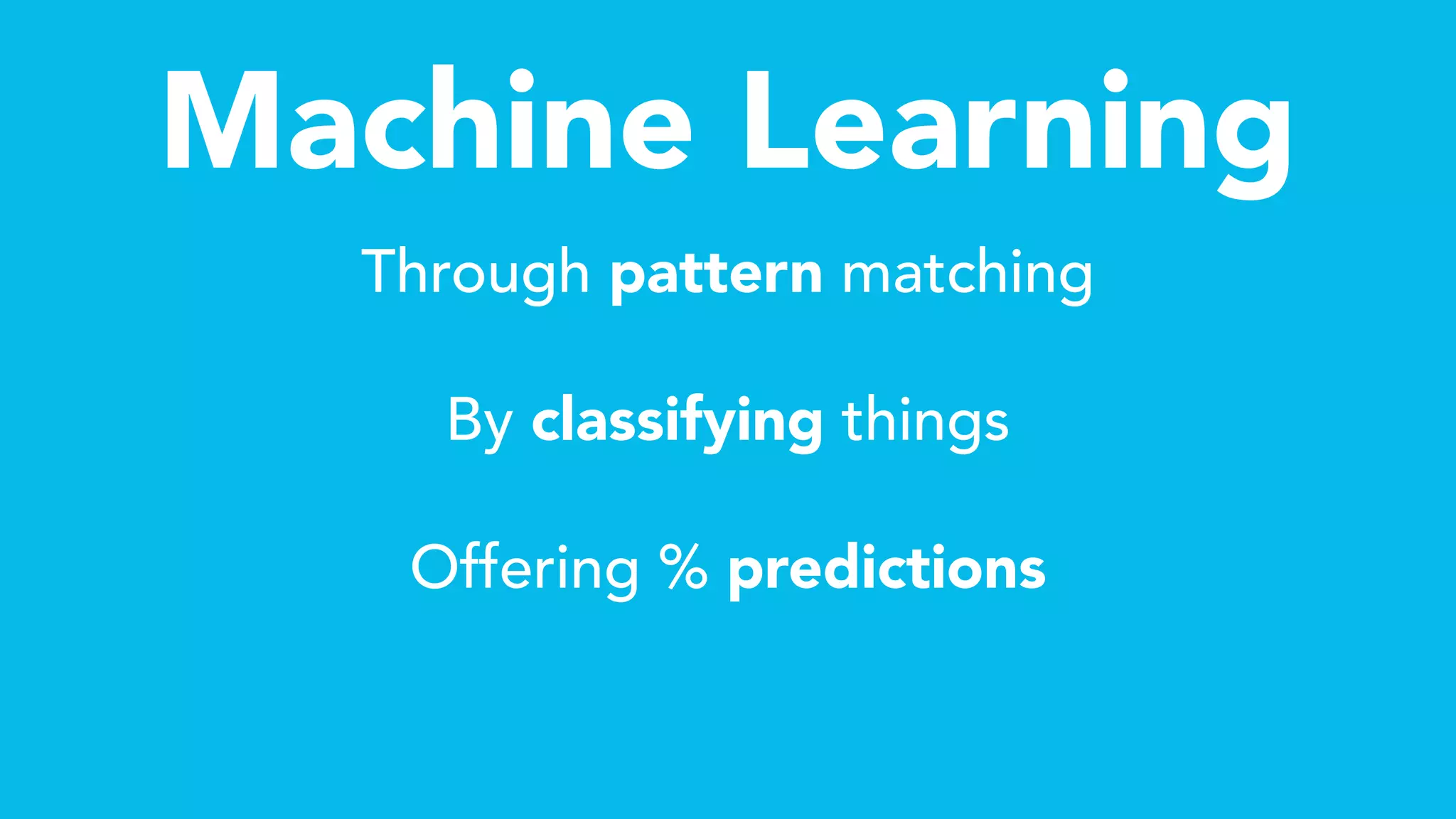 Machine Learning
Through pattern matching
By classifying things
Offering % predictions
 