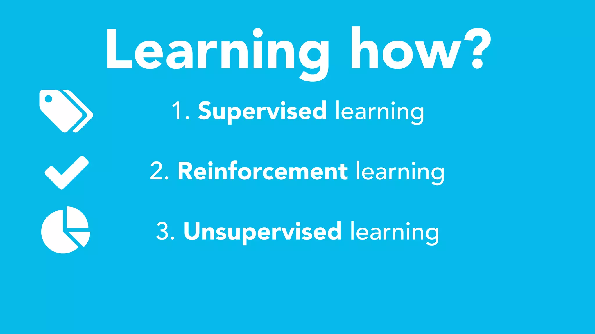 Learning how?
1. Supervised learning
2. Reinforcement learning
3. Unsupervised learningǠ
 