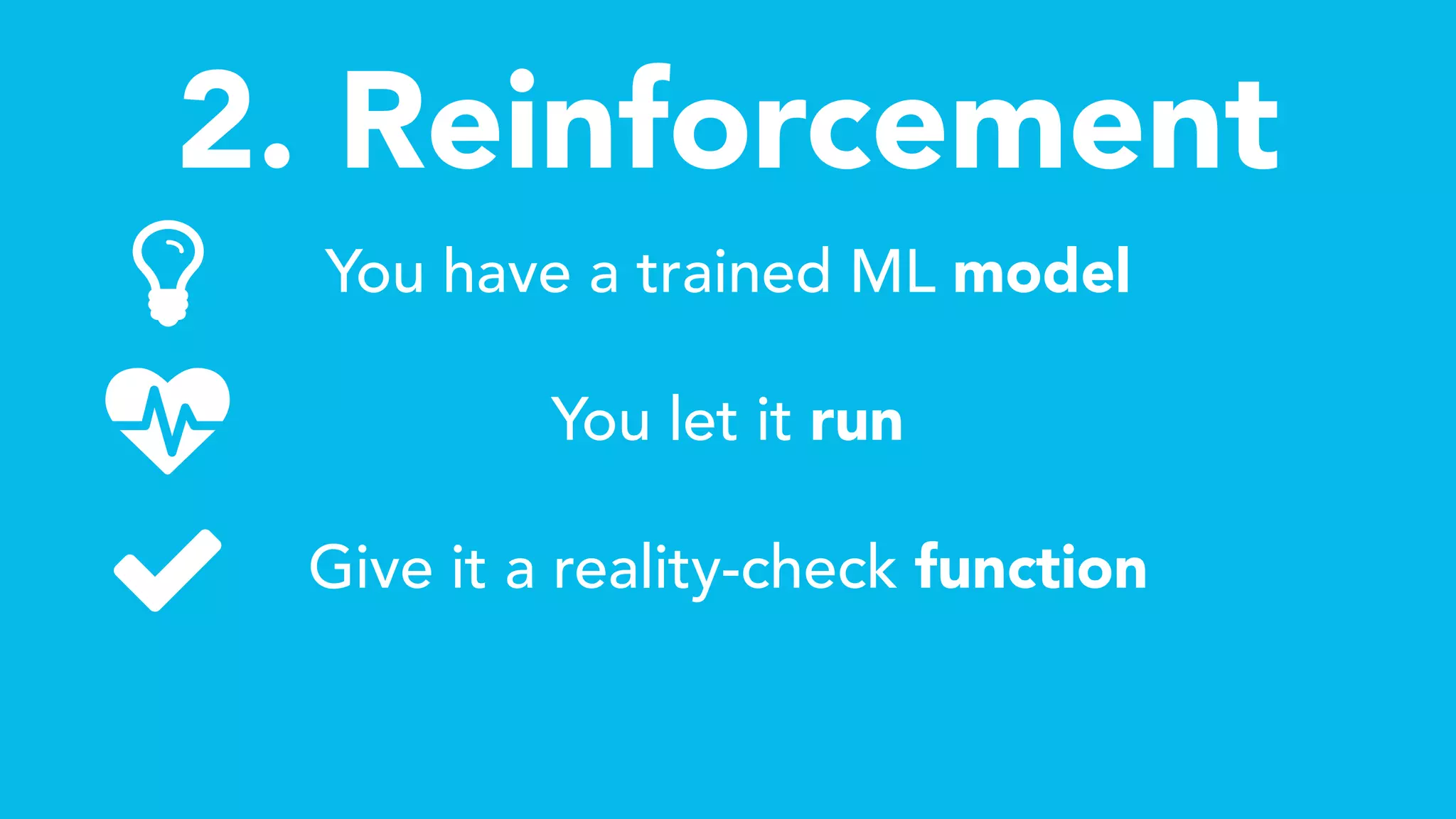 2. Reinforcement
You have a trained ML model
You let it run
Give it a reality-check function
ǽ
 