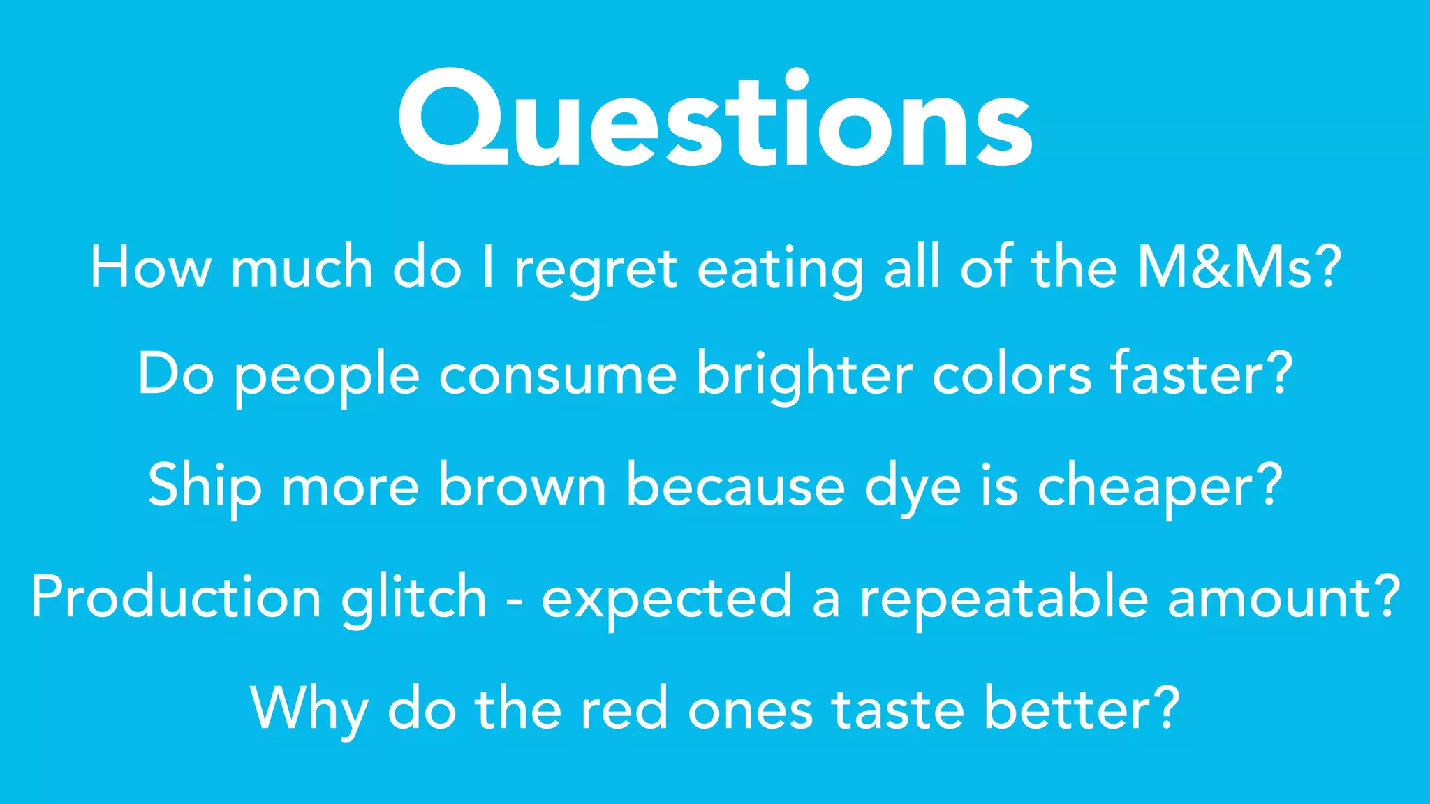 Questions
How much do I regret eating all of the M&Ms?
Do people consume brighter colors faster?
Ship more brown because dye is cheaper?
Production glitch - expected a repeatable amount?
Why do the red ones taste better?
 