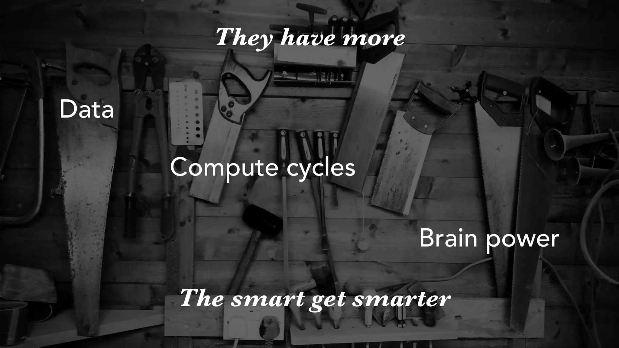 Data
Compute cycles
Brain power
They have more
The smart get smarter
 