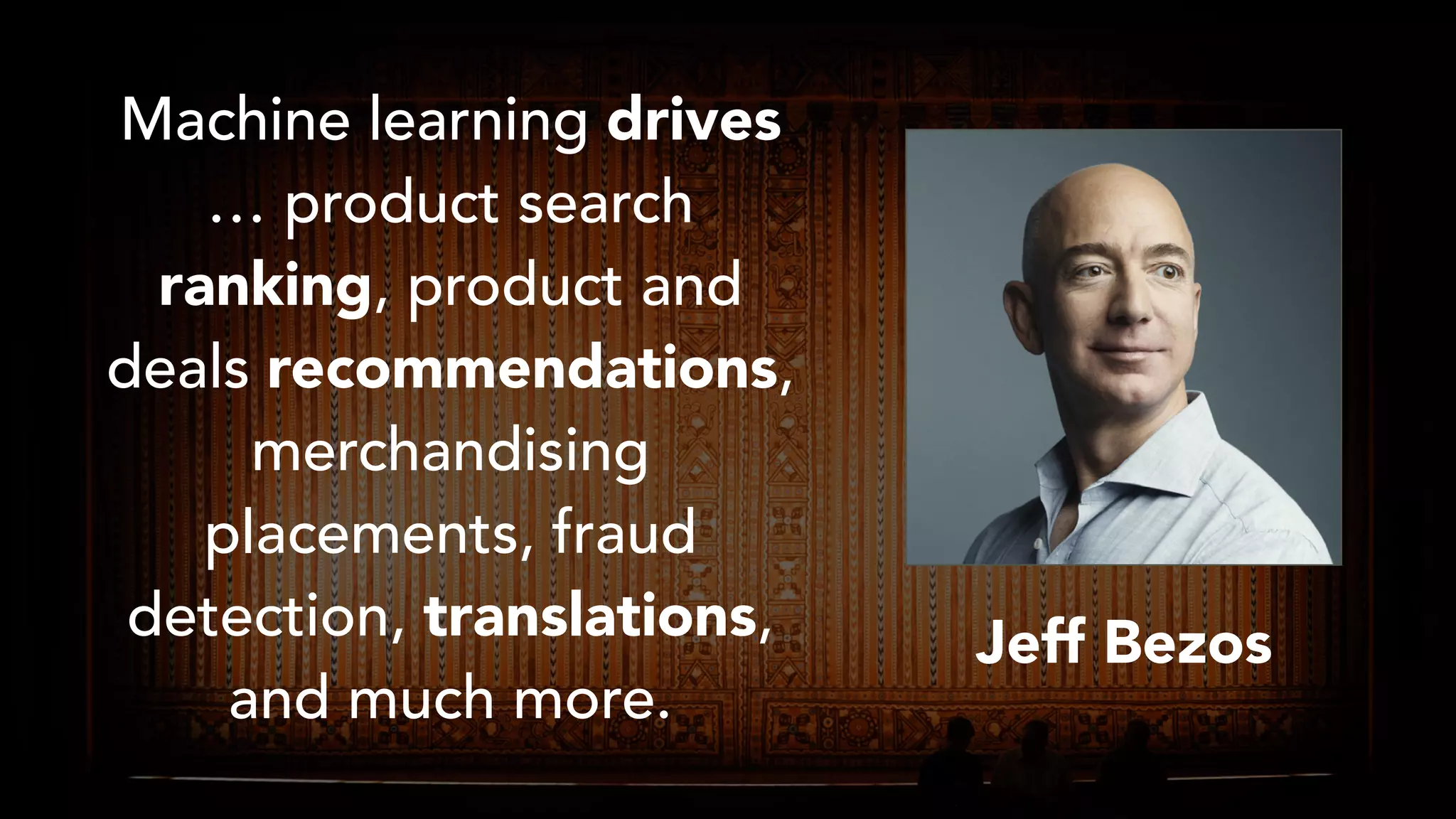 Machine learning drives
… product search
ranking, product and
deals recommendations,
merchandising
placements, fraud
detection, translations,
and much more.
Jeff Bezos
 