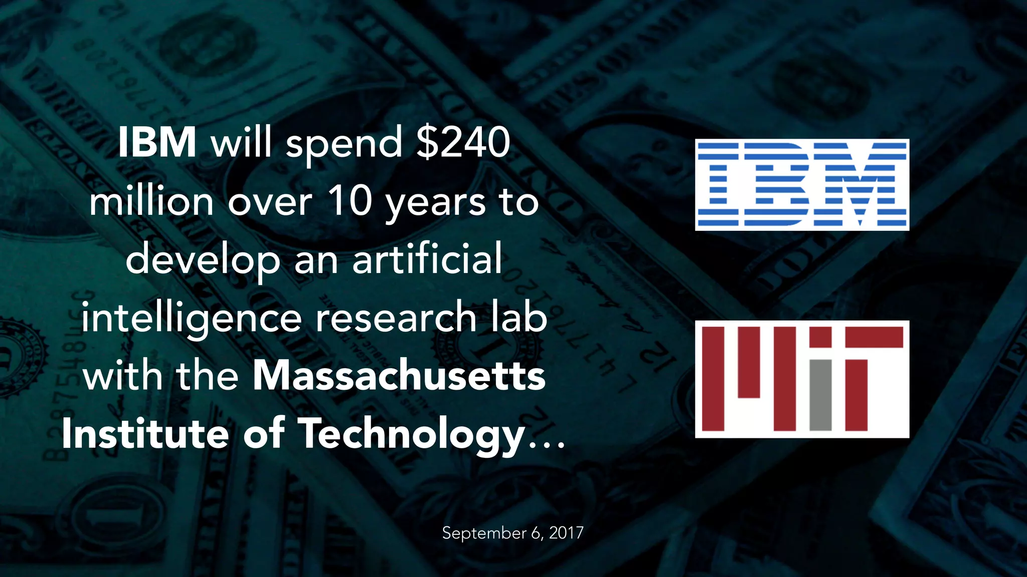 IBM will spend $240
million over 10 years to
develop an artificial
intelligence research lab
with the Massachusetts
Institute of Technology…
September 6, 2017
 
