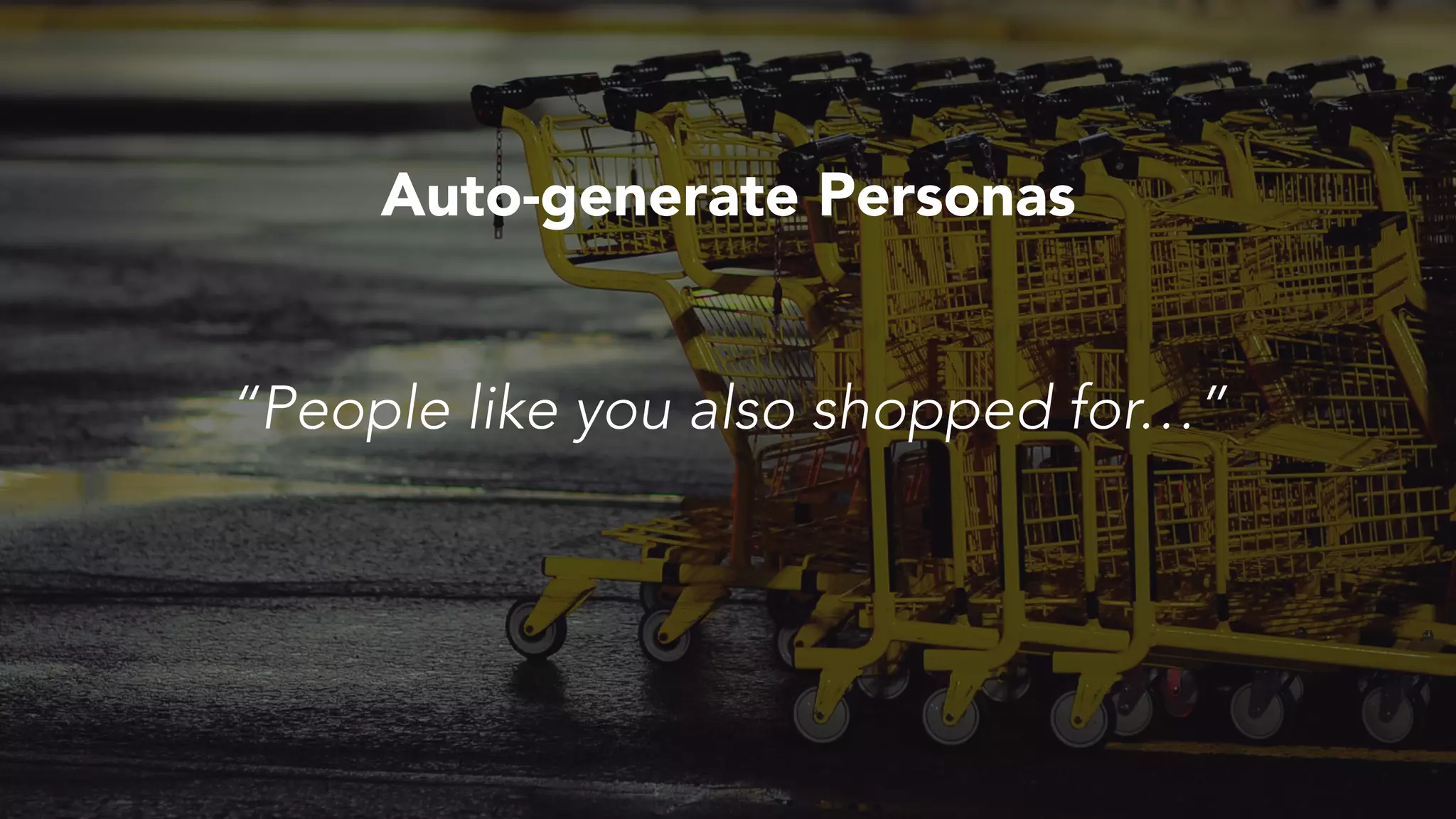 “People like you also shopped for…”
Auto-generate Personas
 