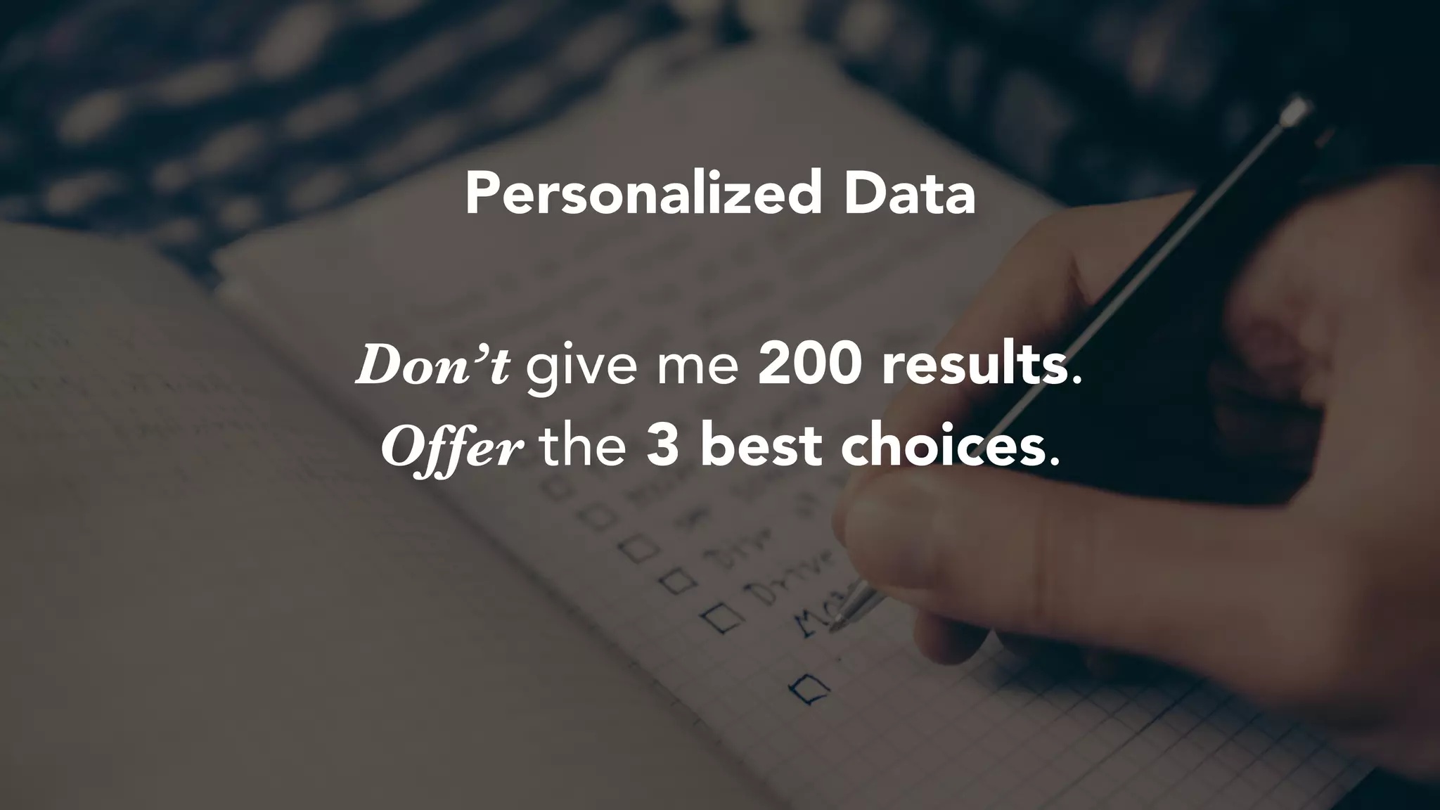 Don’t give me 200 results.
Offer the 3 best choices.
Personalized Data
 