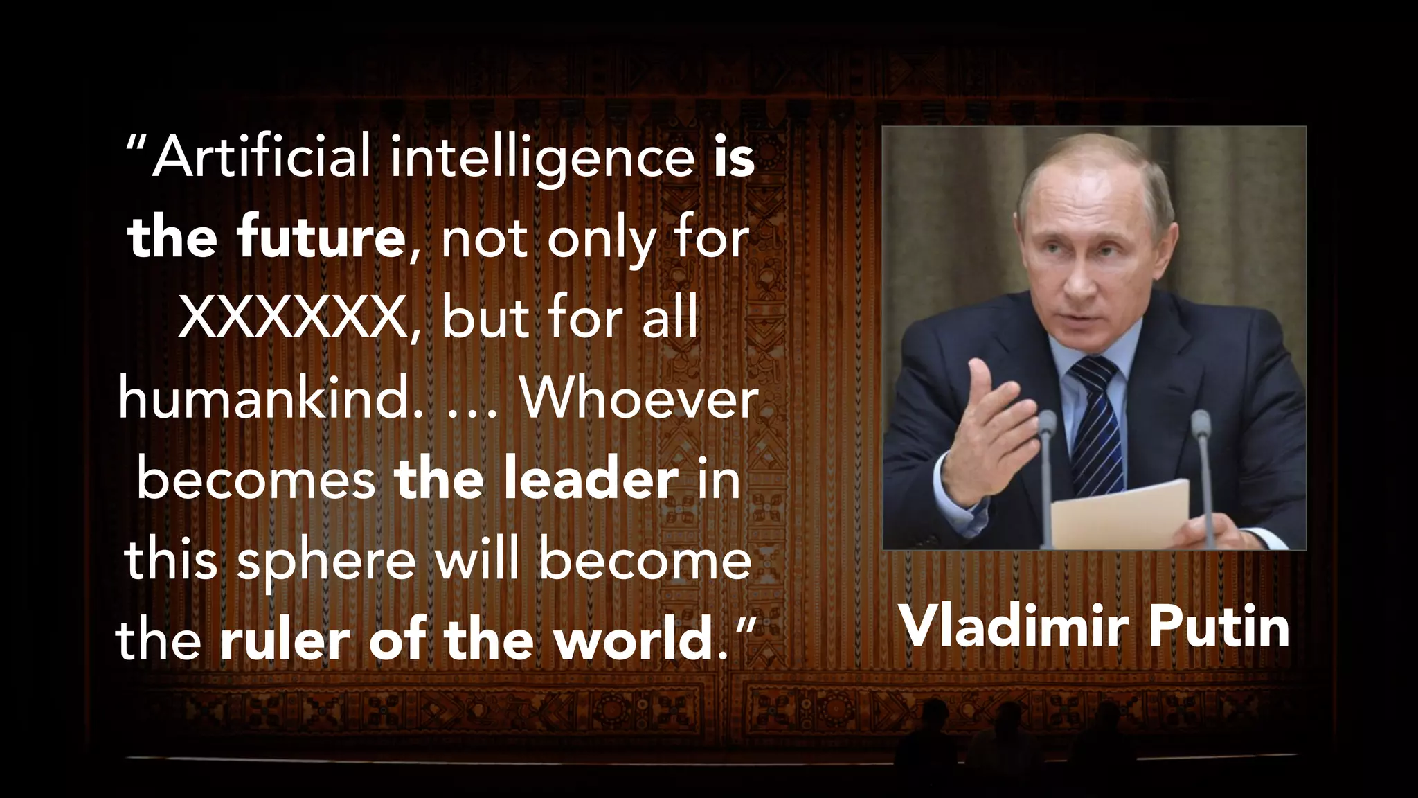 “Artificial intelligence is
the future, not only for
XXXXXX, but for all
humankind. … Whoever
becomes the leader in
this sphere will become
the ruler of the world.” Vladimir Putin
 