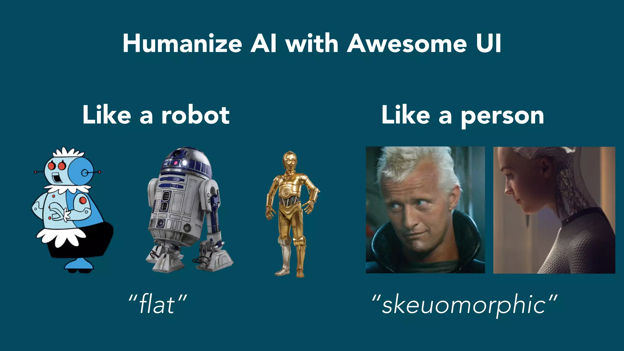 Like a robot Like a person
Humanize AI with Awesome UI
“flat” “skeuomorphic”
 