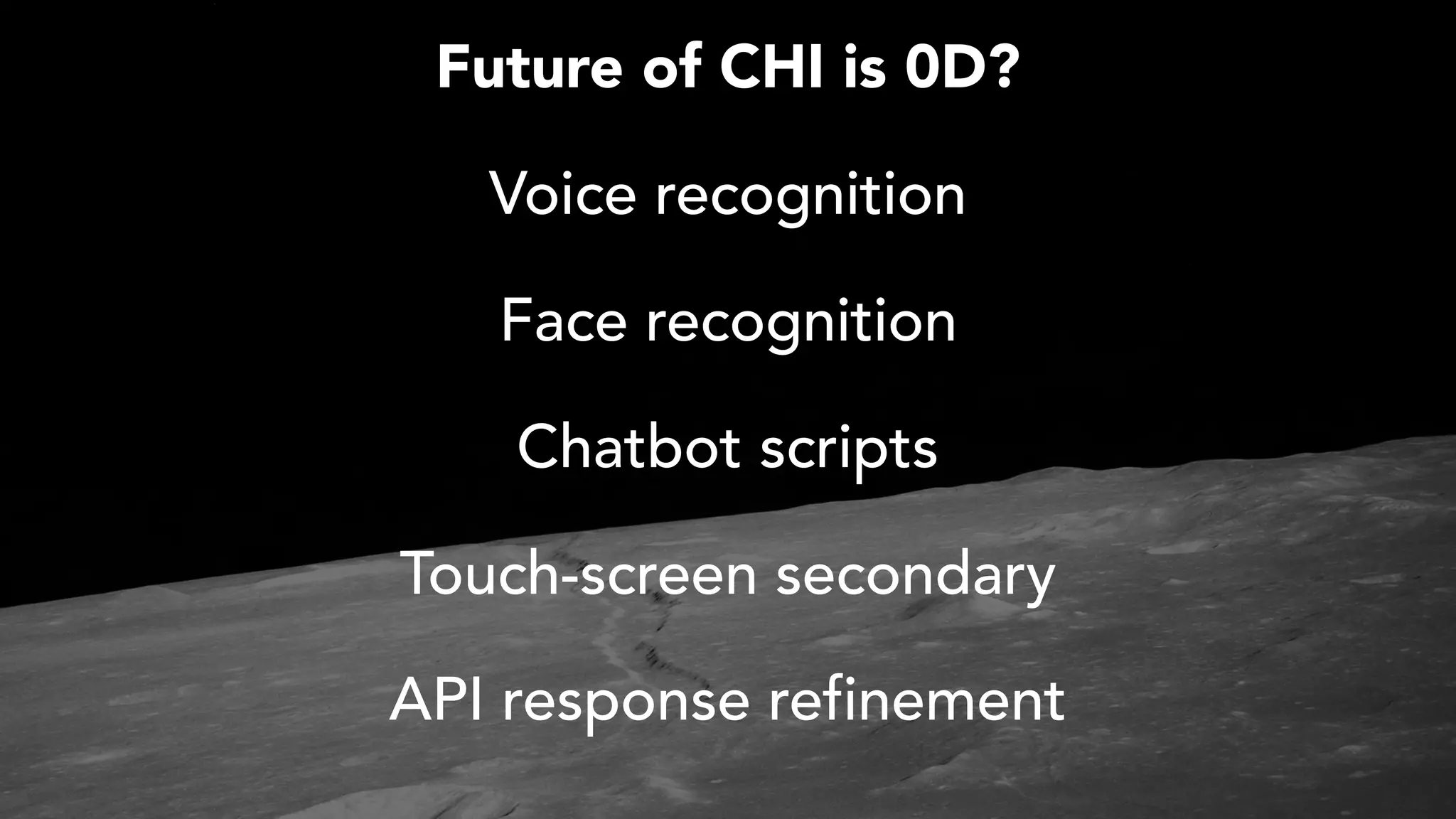 Voice recognition
Face recognition
Touch-screen secondary
API response refinement
Future of CHI is 0D?
Chatbot scripts
 