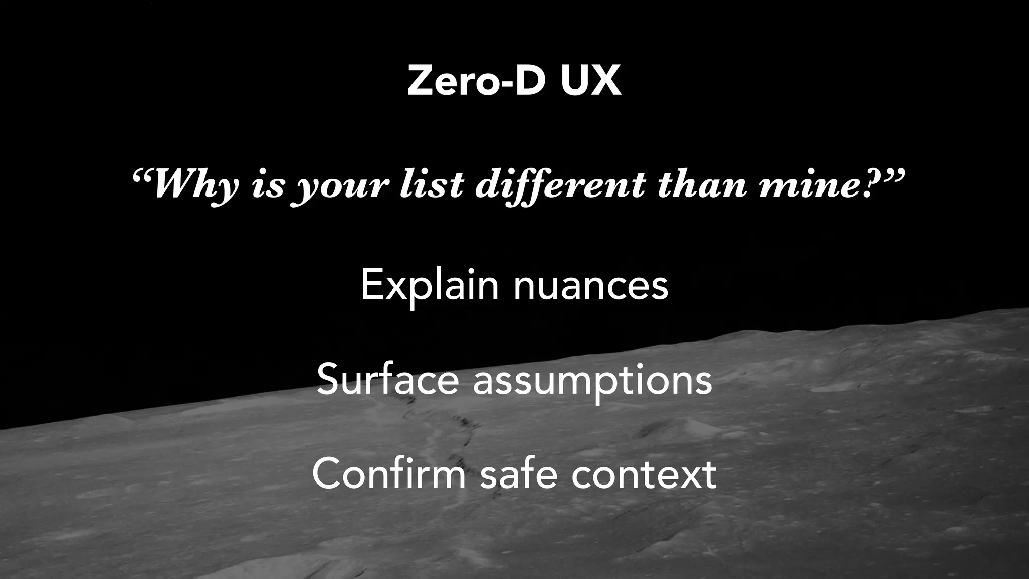 Explain nuances
Surface assumptions
Confirm safe context
“Why is your list different than mine?”
Zero-D UX
 