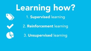 Learning how?
1. Supervised learning
2. Reinforcement learning
3. Unsupervised learningǠ
 