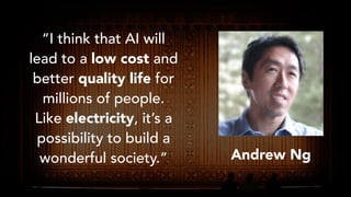 “I think that AI will
lead to a low cost and
better quality life for
millions of people.
Like electricity, it’s a
possibil...