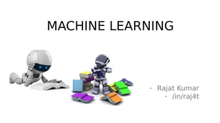 MACHINE LEARNING
- Rajat Kumar
- /in/raj4t
 